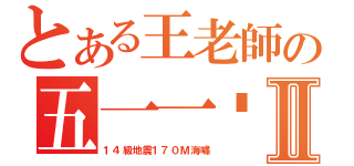 とある王老師の五一一呢？Ⅱ（１４級地震１７０Ｍ海嘯）