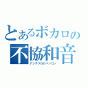 とあるボカロの不協和音（アンチクロロベンゼン）