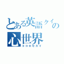 とある英語クイズの心世界（ココロセカイ）