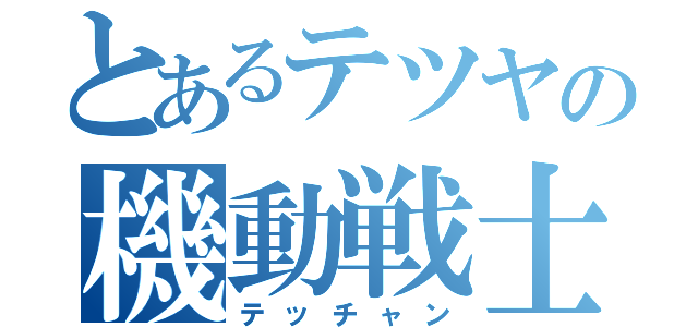 とあるテツヤの機動戦士（テッチャン）