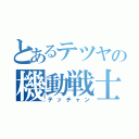 とあるテツヤの機動戦士（テッチャン）