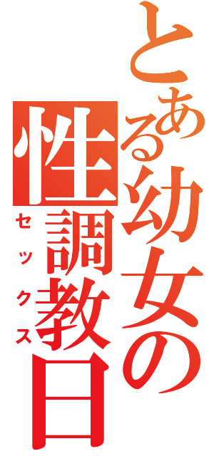 とある幼女の性調教日誌（セックス）