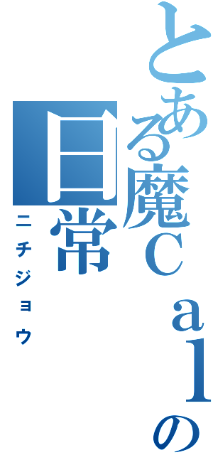 とある魔Ｃａｌａｎミの日常（ニチジョウ）