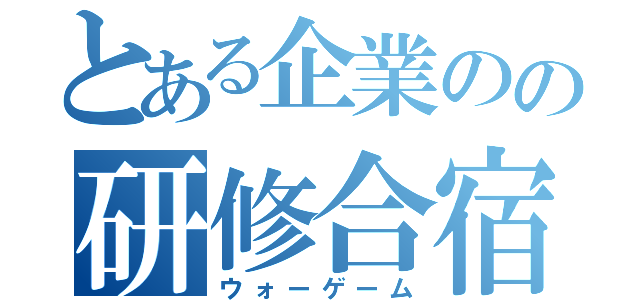 とある企業のの研修合宿（ウォーゲーム）