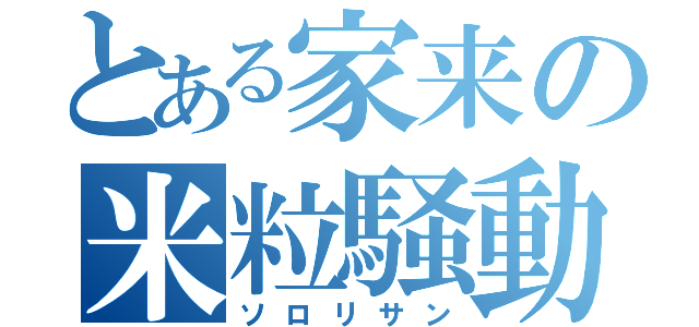 とある家来の米粒騒動（ソロリサン）