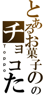 とあるお菓子ののチョコたっぷり（Ｔｏｐｐｏ）