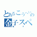 とあるこうへいの金子スペシャル（金子）