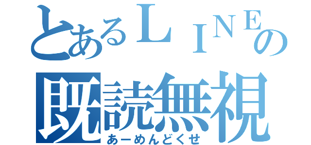 とあるＬＩＮＥの既読無視（あーめんどくせ）