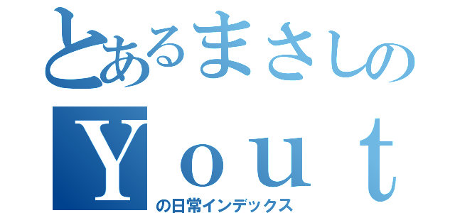 とあるまさしのＹｏｕｔｕｂｅｒの（の日常インデックス）