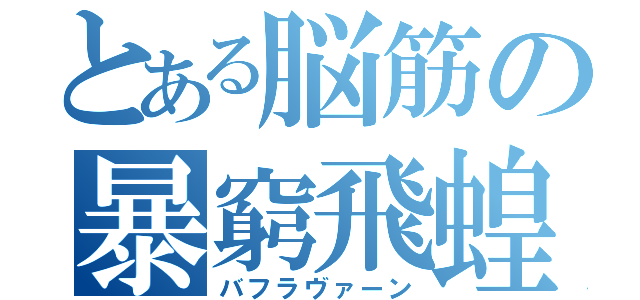 とある脳筋の暴窮飛蝗（バフラヴァーン）