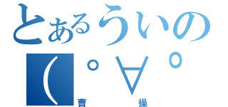 とあるういの（゜∀゜）（曹操）