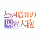 とある暗闇の黒岩大砲（ブラック★ロックシューター）