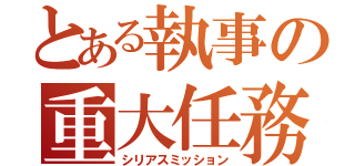 とある執事の重大任務（シリアスミッション）