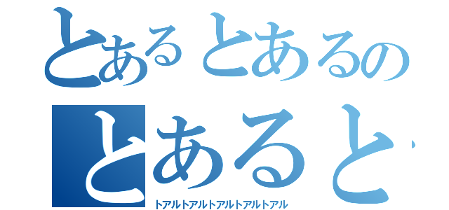 とあるとあるのとあるとある（トアルトアルトアルトアルトアル）