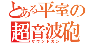 とある平室の超音波砲（サウンドガン）