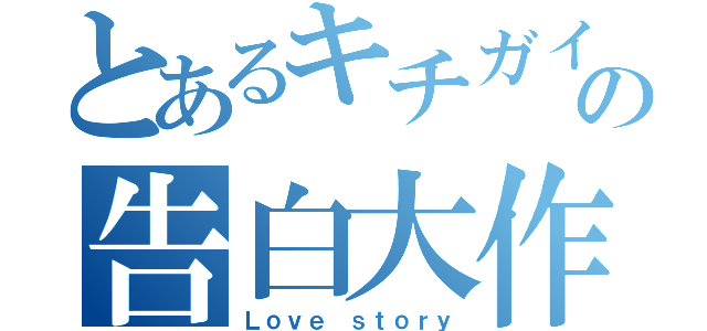 とあるキチガイの告白大作戦（Ｌｏｖｅ ｓｔｏｒｙ）