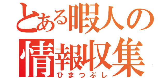 とある暇人の情報収集（ひまつぶし）