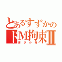 とあるすずかのドＭ拘束縛りⅡ（喜びの舞）