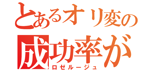 とあるオリ変の成功率が（ロゼルージュ）