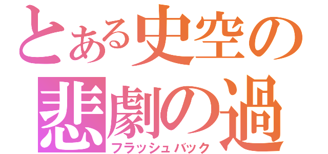 とある史空の悲劇の過去（フラッシュバック）