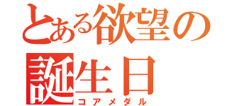 とある欲望の誕生日（コアメダル）