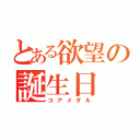 とある欲望の誕生日（コアメダル）