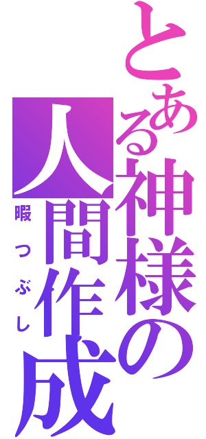 とある神様の人間作成（暇つぶし）