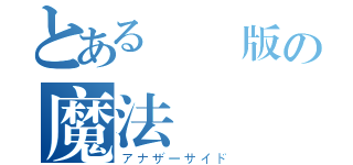 とある創 版の魔法 偽 典（アナザーサイド）