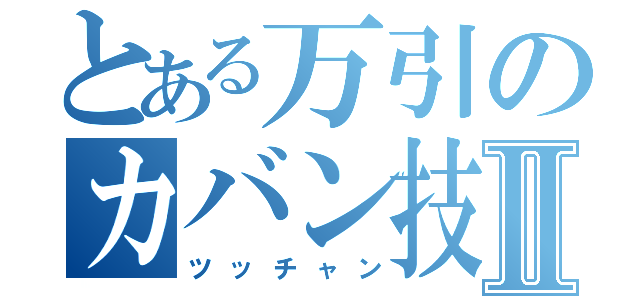 とある万引のカバン技Ⅱ（ツッチャン）