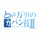 とある万引のカバン技Ⅱ（ツッチャン）