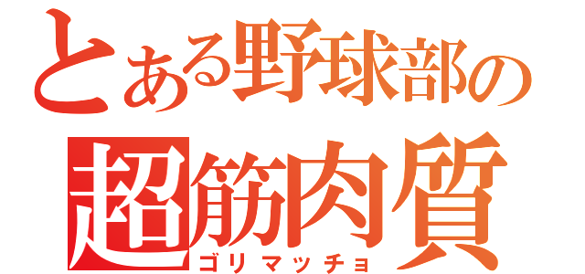 とある野球部の超筋肉質（ゴリマッチョ）