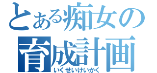 とある痴女の育成計画（いくせいけいかく）