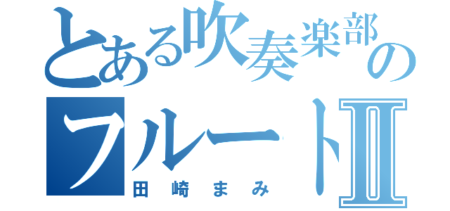 とある吹奏楽部のフルート奏者Ⅱ（田崎まみ）