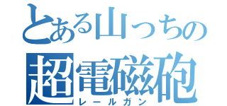 とある山っちの超電磁砲（レールガン）