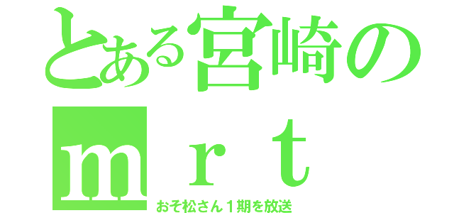 とある宮崎のｍｒｔ（おそ松さん１期を放送）