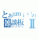 とあるｍｉｘｉの雑談板Ⅱ（チャットルーム）