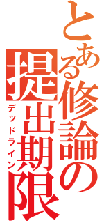 とある修論の提出期限（デッドライン）