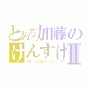 とある加藤のけんすけん物語Ⅱ（ＩＮ Ｓａｐｐｏｒｏ）