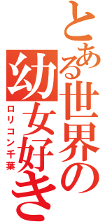 とある世界の幼女好き（ロリコン千葉）