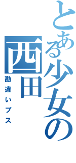 とある少女の西田（勘違いブス）