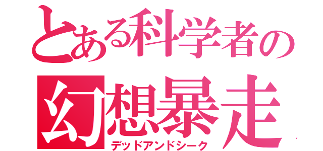 とある科学者の幻想暴走（デッドアンドシーク）