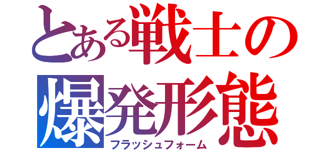 とある戦士の爆発形態（フラッシュフォーム）