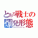 とある戦士の爆発形態（フラッシュフォーム）