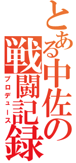 とある中佐の戦闘記録（プロデュース）