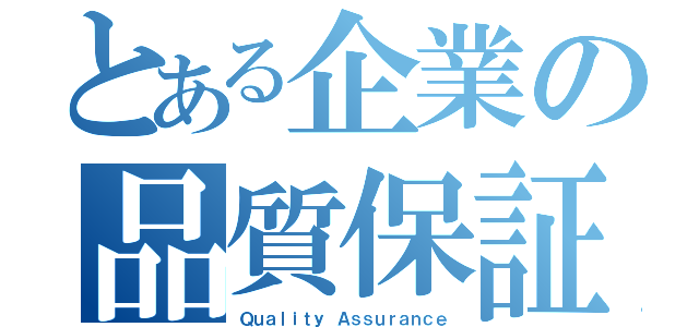 とある企業の品質保証部（Ｑｕａｌｉｔｙ Ａｓｓｕｒａｎｃｅ）