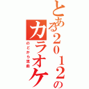 とある２０１２年ののカラオケ部Ⅱ（のどから流血）