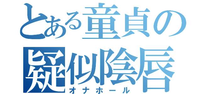 とある童貞の疑似陰唇（オナホール）