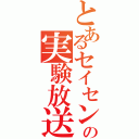 とあるセイセンの実験放送（）