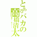 とあるバカの高橋清太Ⅱ（清く・太く！！）