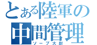 とある陸軍の中間管理（ソープ大尉）